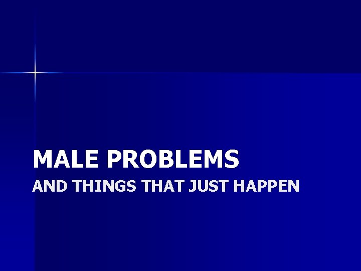 MALE PROBLEMS AND THINGS THAT JUST HAPPEN 
