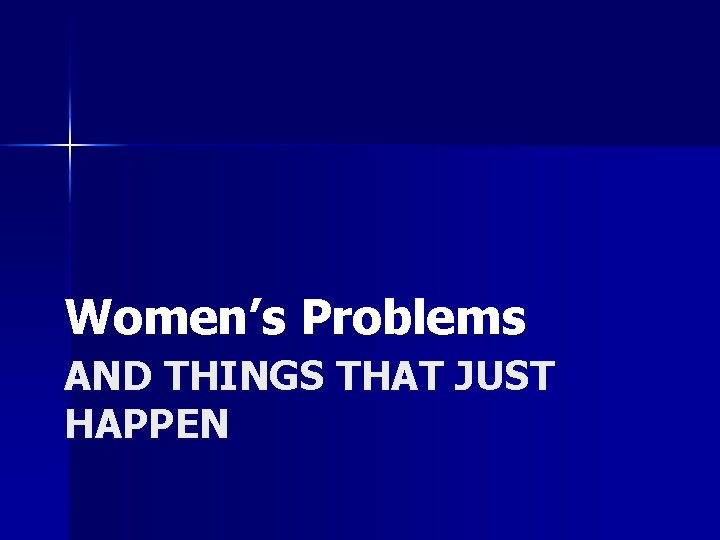 Women’s Problems AND THINGS THAT JUST HAPPEN 