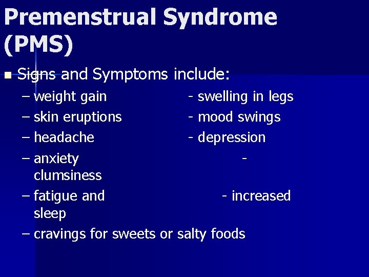 Premenstrual Syndrome (PMS) n Signs and Symptoms include: – weight gain - swelling in