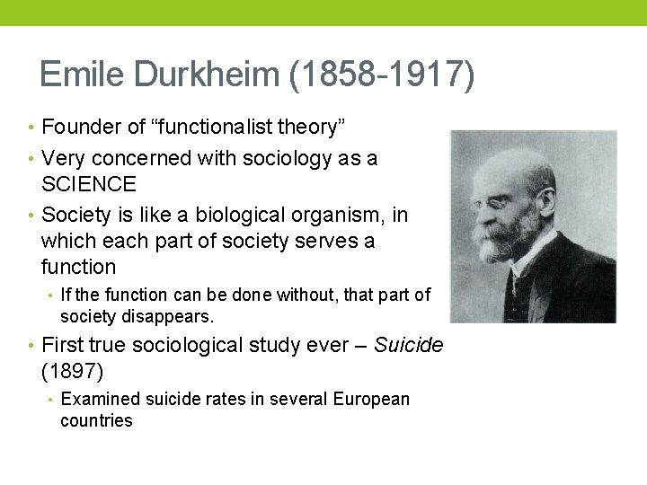 Emile Durkheim (1858 -1917) • Founder of “functionalist theory” • Very concerned with sociology