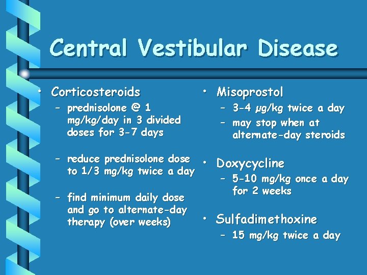 Central Vestibular Disease • Corticosteroids – prednisolone @ 1 mg/kg/day in 3 divided doses