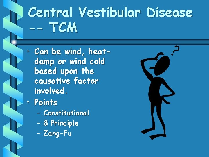 Central Vestibular Disease -- TCM • Can be wind, heatdamp or wind cold based