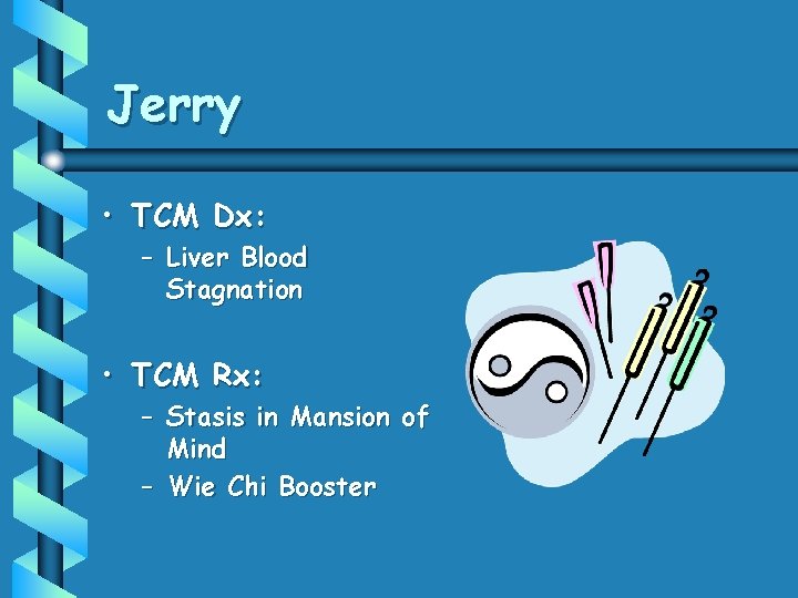 Jerry • TCM Dx: – Liver Blood Stagnation • TCM Rx: – Stasis in Jerry • TCM Dx: – Liver Blood Stagnation • TCM Rx: – Stasis in