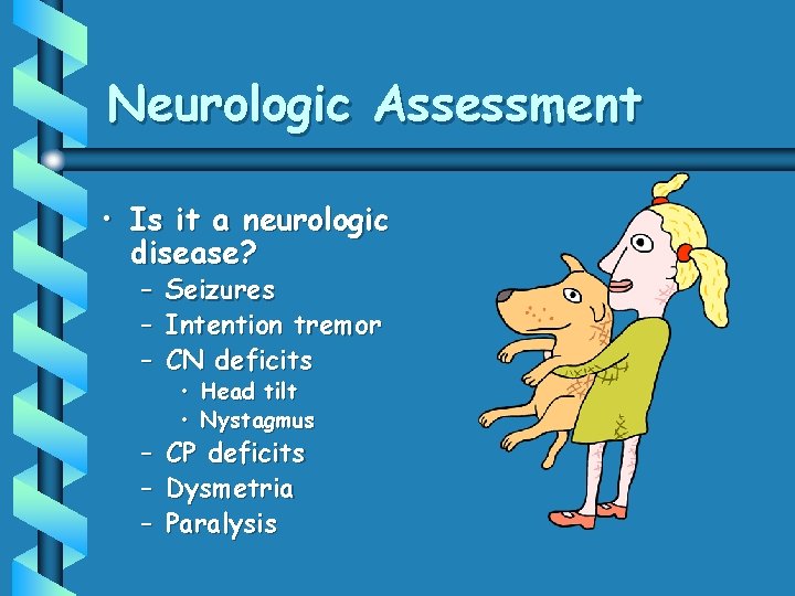 Neurologic Assessment • Is it a neurologic disease? – Seizures – Intention tremor –