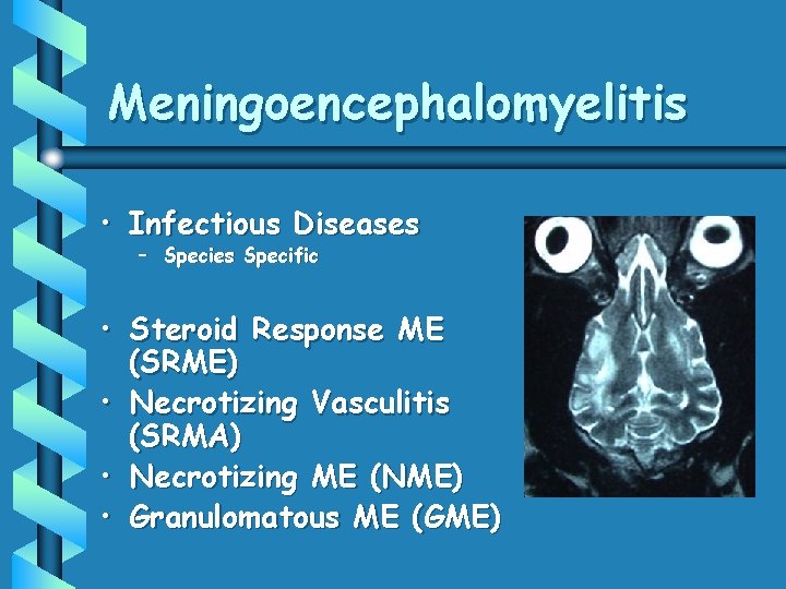 Meningoencephalomyelitis • Infectious Diseases – Species Specific • Steroid Response ME (SRME) • Necrotizing Meningoencephalomyelitis • Infectious Diseases – Species Specific • Steroid Response ME (SRME) • Necrotizing