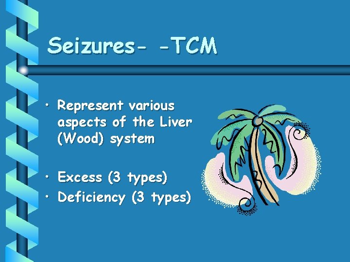 Seizures- -TCM • Represent various aspects of the Liver (Wood) system • Excess (3