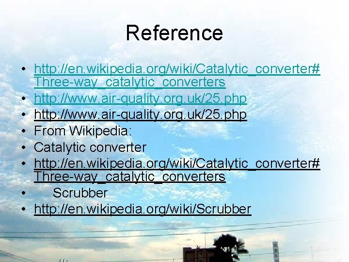 Reference • http: //en. wikipedia. org/wiki/Catalytic_converter# Three-way_catalytic_converters • http: //www. air-quality. org. uk/25. php