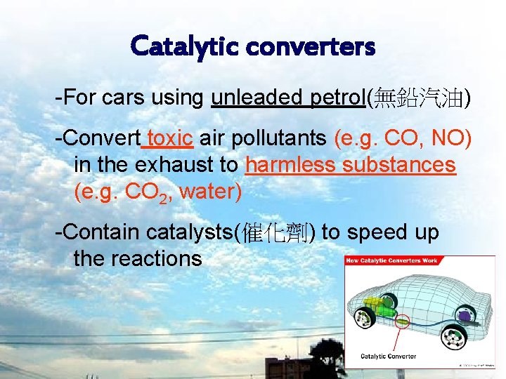 Catalytic converters -For cars using unleaded petrol(無鉛汽油) -Convert toxic air pollutants (e. g. CO,