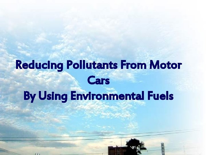 Reducing Pollutants From Motor Cars By Using Environmental Fuels 