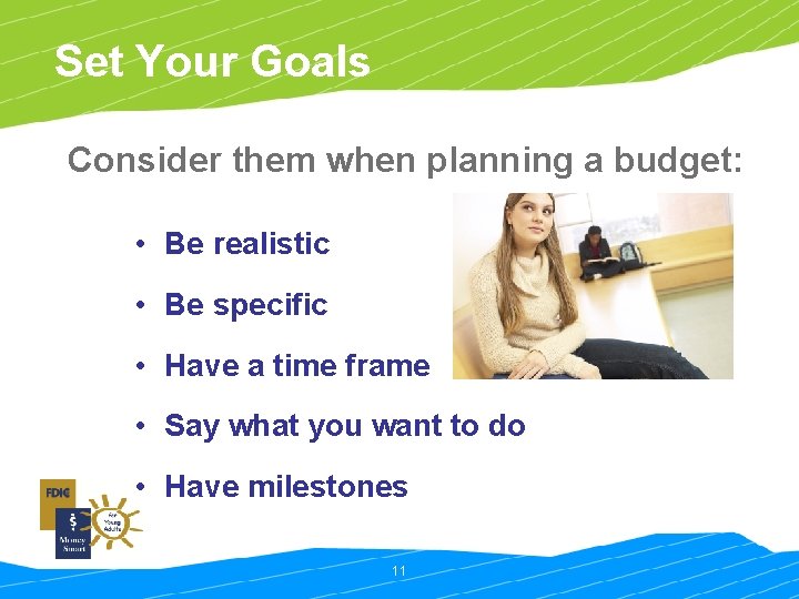Set Your Goals Consider them when planning a budget: • Be realistic • Be