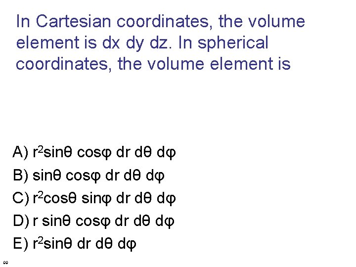 In Cartesian coordinates, the volume element is dx dy dz. In spherical coordinates, the