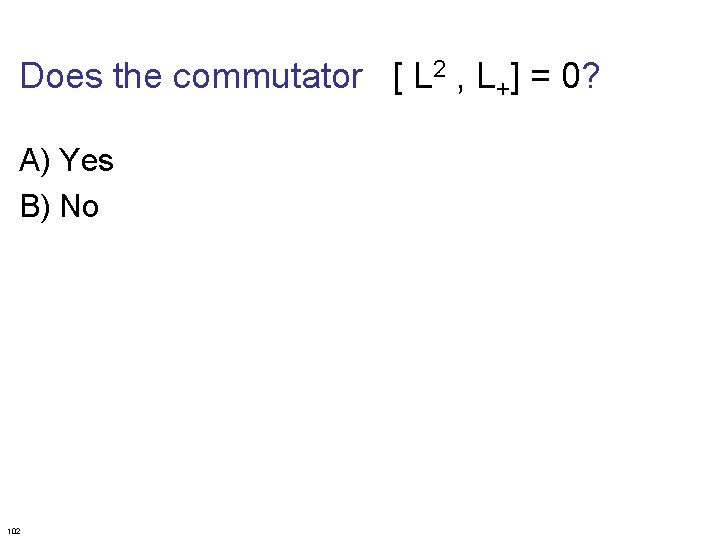 Does the commutator [ L 2 , L+] = 0? A) Yes B) No