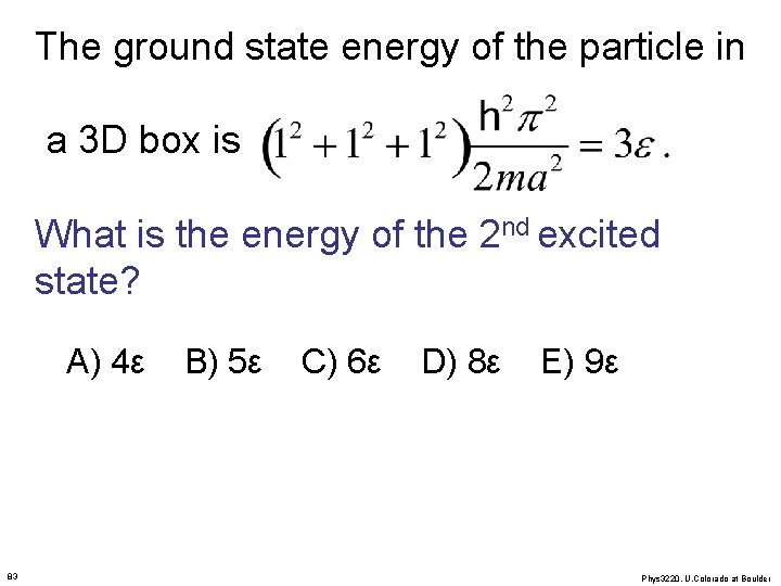 The ground state energy of the particle in a 3 D box is What