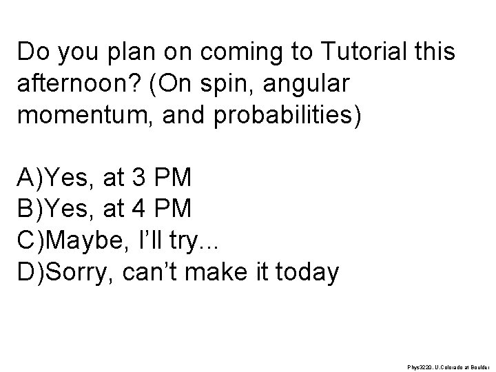 Do you plan on coming to Tutorial this afternoon? (On spin, angular momentum, and