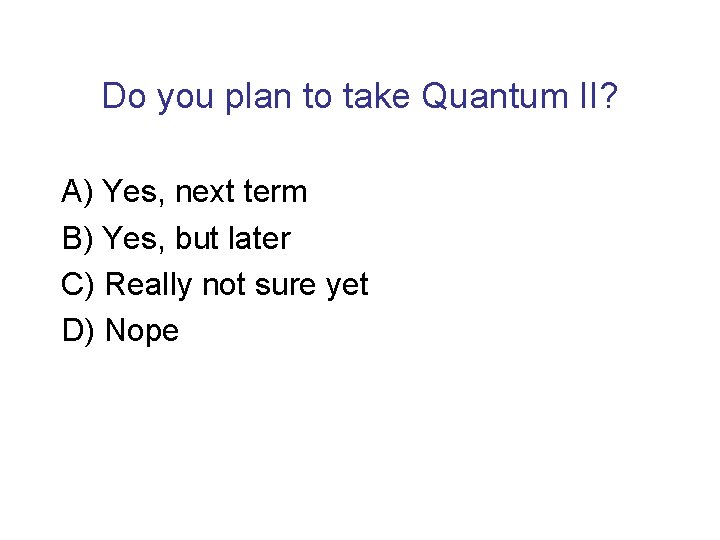 Do you plan to take Quantum II? A) Yes, next term B) Yes, but