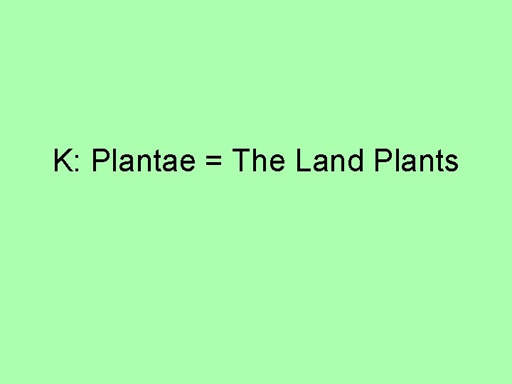 K: Plantae = The Land Plants 