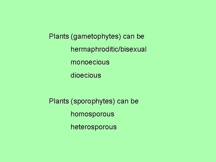 Plants (gametophytes) can be hermaphroditic/bisexual monoecious dioecious Plants (sporophytes) can be homosporous heterosporous 