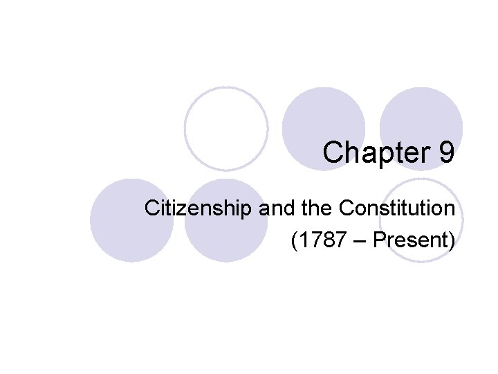 Chapter 9 Citizenship and the Constitution (1787 – Present) 