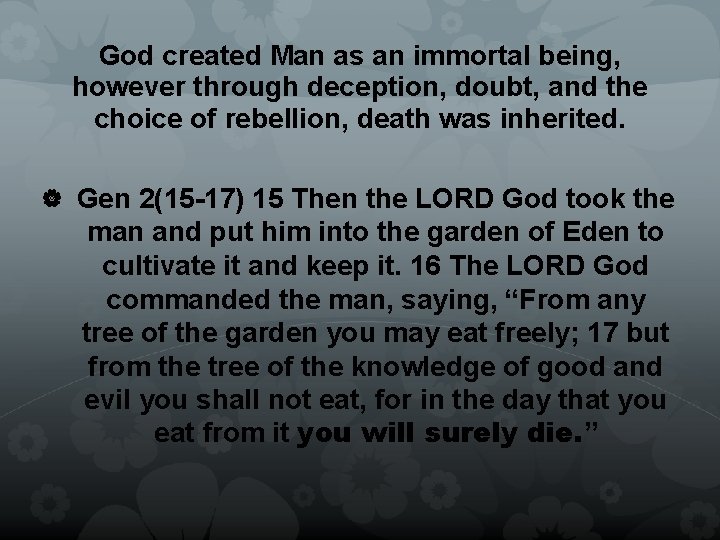 God created Man as an immortal being, however through deception, doubt, and the choice