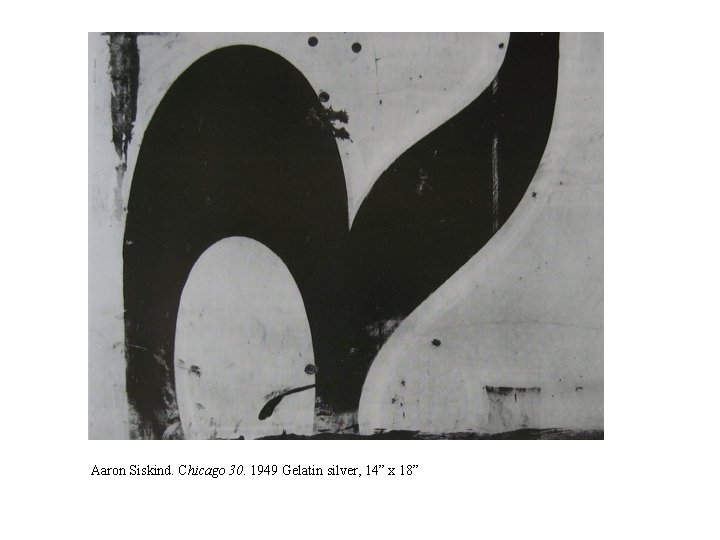 Aaron Siskind. Chicago 30. 1949 Gelatin silver, 14” x 18” 