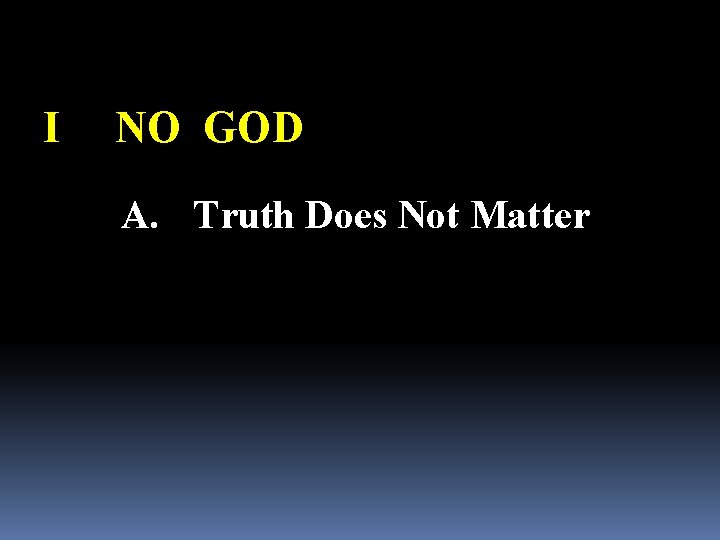 I NO GOD A. Truth Does Not Matter 