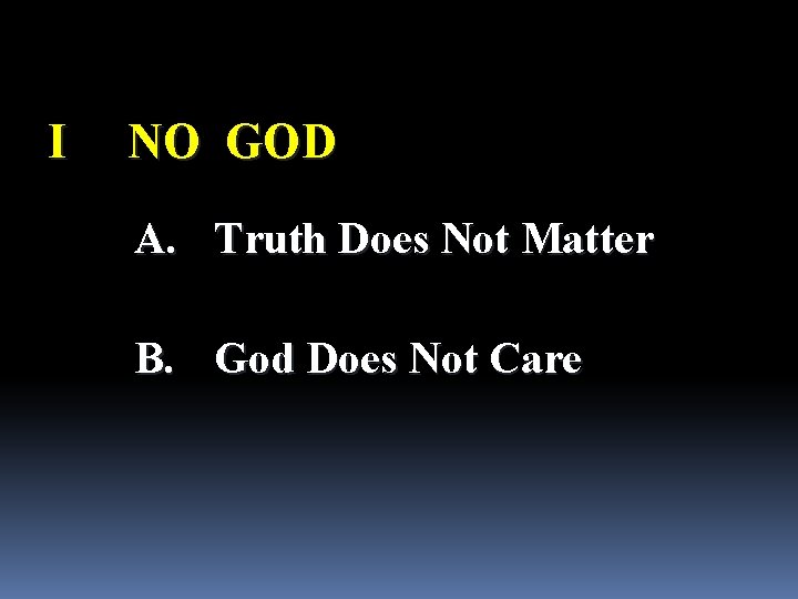 I NO GOD A. Truth Does Not Matter B. God Does Not Care 