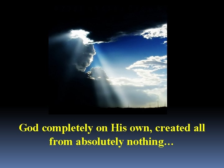 God completely on His own, created all from absolutely nothing… 