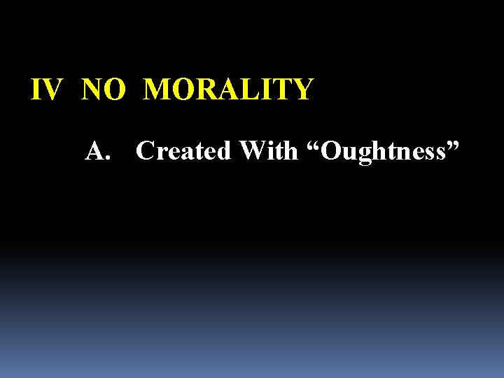 IV NO MORALITY A. Created With “Oughtness” 