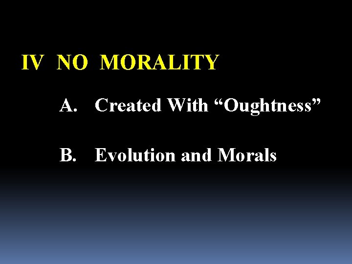 IV NO MORALITY A. Created With “Oughtness” B. Evolution and Morals 