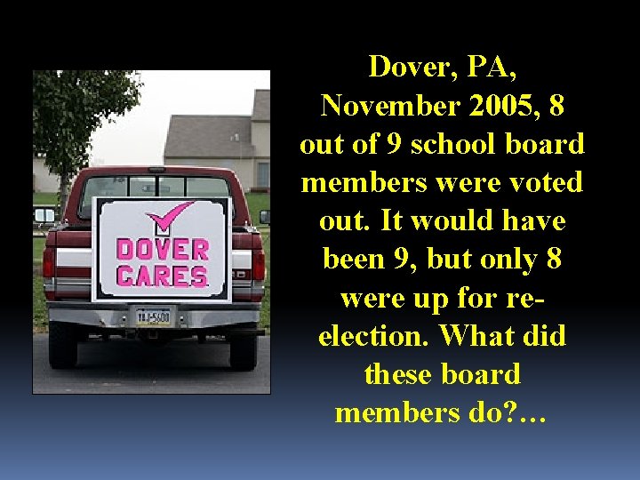 Dover, PA, November 2005, 8 out of 9 school board members were voted out.