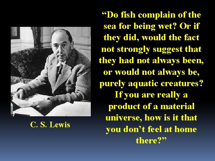 C. S. Lewis “Do fish complain of the sea for being wet? Or if