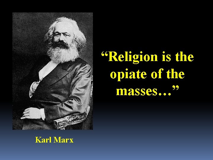 “Religion is the opiate of the masses…” Karl Marx 