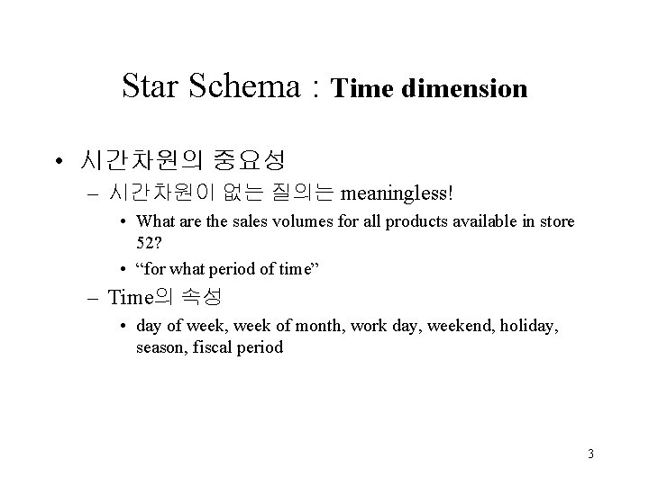 Star Schema : Time dimension • 시간차원의 중요성 – 시간차원이 없는 질의는 meaningless! •