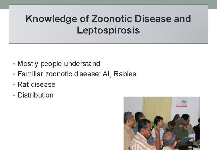 Knowledge of Zoonotic Disease and Leptospirosis • Mostly people understand • Familiar zoonotic disease: