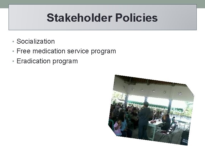 Stakeholder Policies • Socialization • Free medication service program • Eradication program 