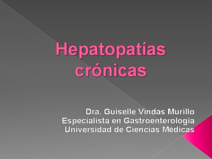 Hepatopatías crónicas Dra. Guiselle Vindas Murillo Especialista en Gastroenterología Universidad de Ciencias Médicas 