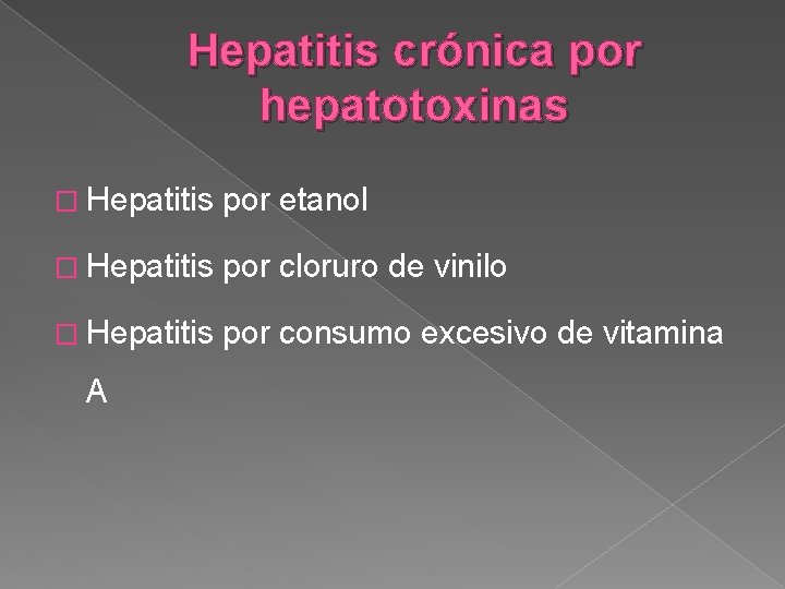 Hepatitis crónica por hepatotoxinas � Hepatitis por etanol � Hepatitis por cloruro de vinilo