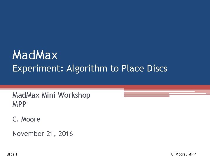 Mad. Max Experiment: Algorithm to Place Discs Mad. Max Mini Workshop MPP C. Moore