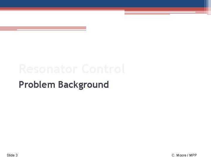 Resonator Control Problem Background Slide 3 C. Moore / MPP 