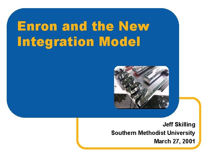Enron and the New Integration Model Jeff Skilling Southern Methodist University March 27, 2001