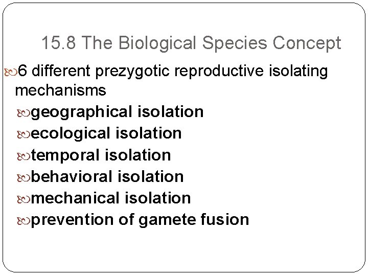 15. 8 The Biological Species Concept 6 different prezygotic reproductive isolating mechanisms geographical isolation