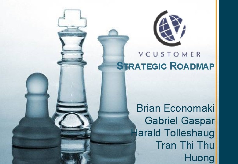 STRATEGIC ROADMAP Brian Economaki Gabriel Gaspar Harald Tolleshaug Tran Thi Thu Huong 1 