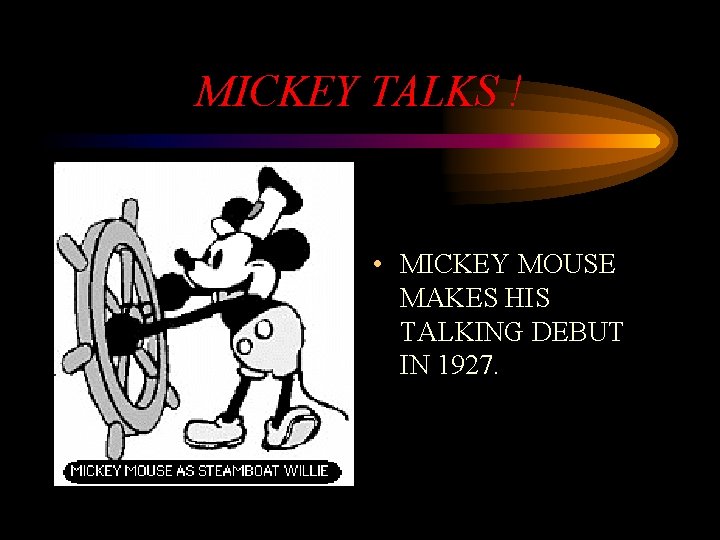 MICKEY TALKS ! • MICKEY MOUSE MAKES HIS TALKING DEBUT IN 1927. 