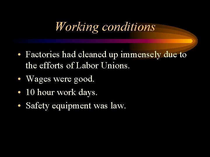 Working conditions • Factories had cleaned up immensely due to the efforts of Labor