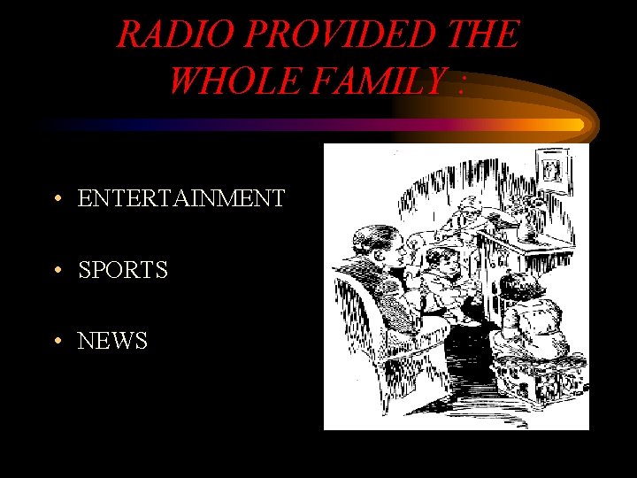 RADIO PROVIDED THE WHOLE FAMILY : • ENTERTAINMENT • SPORTS • NEWS 