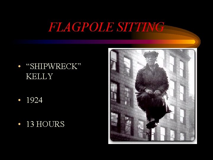 FLAGPOLE SITTING • “SHIPWRECK” KELLY • 1924 • 13 HOURS 