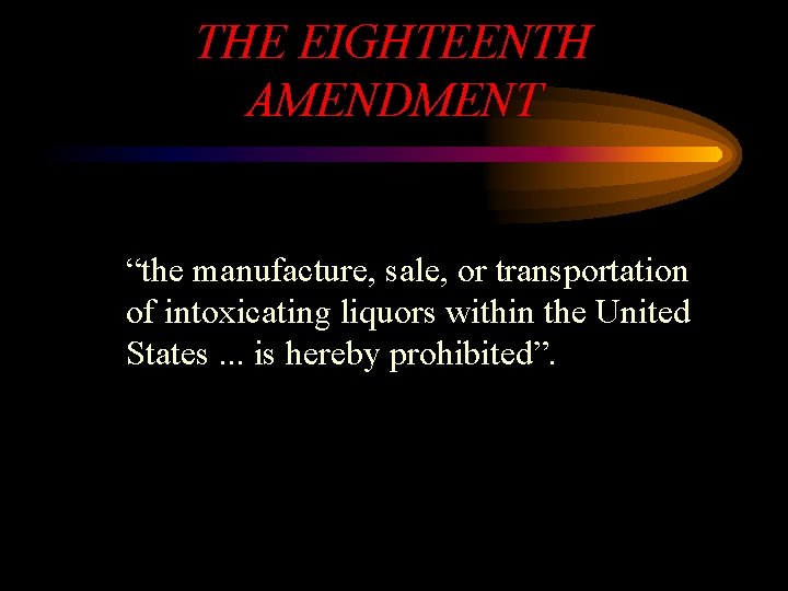 THE EIGHTEENTH AMENDMENT “the manufacture, sale, or transportation of intoxicating liquors within the United