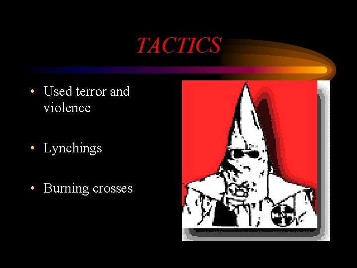 TACTICS • Used terror and violence • Lynchings • Burning crosses 