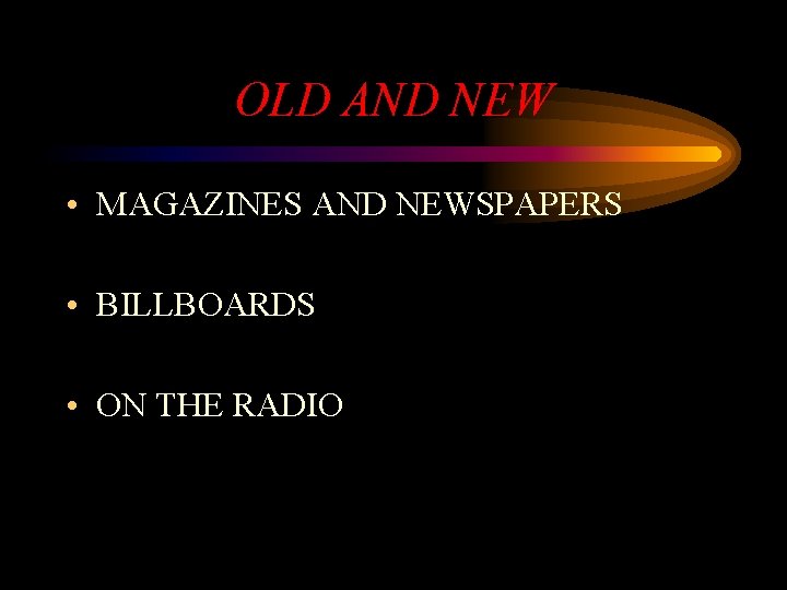 OLD AND NEW • MAGAZINES AND NEWSPAPERS • BILLBOARDS • ON THE RADIO 
