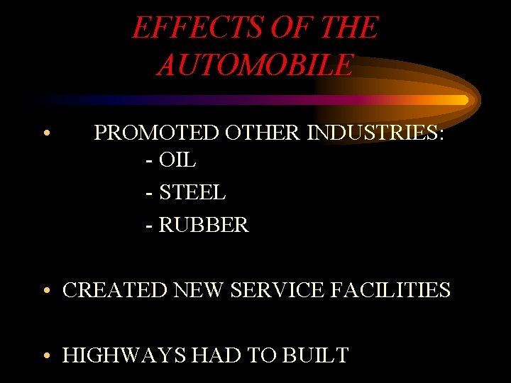EFFECTS OF THE AUTOMOBILE • PROMOTED OTHER INDUSTRIES: - OIL - STEEL - RUBBER